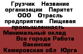 Грузчик › Название организации ­ Паритет, ООО › Отрасль предприятия ­ Пищевая промышленность › Минимальный оклад ­ 22 000 - Все города Работа » Вакансии   . Кемеровская обл.,Юрга г.